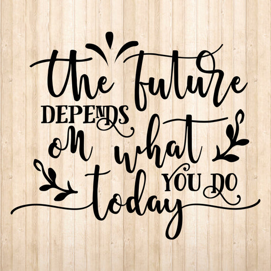 The Future Depends On What You Do Today - Cricut File - VEKTOR KRAFT
